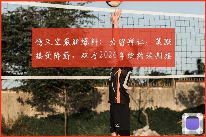 德天空最新爆料：为留拜仁，莱默接受降薪，双方2026年续约谈判接近敲定关键细节