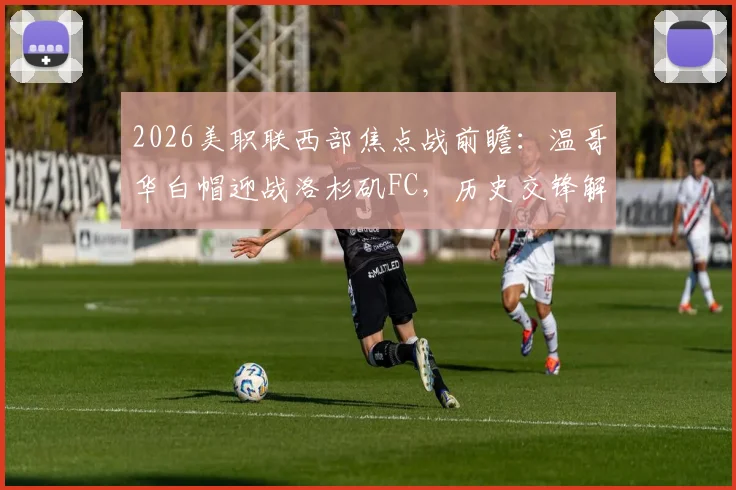 2026美职联西部焦点战前瞻：温哥华白帽迎战洛杉矶FC，历史交锋解读与连胜状态分析