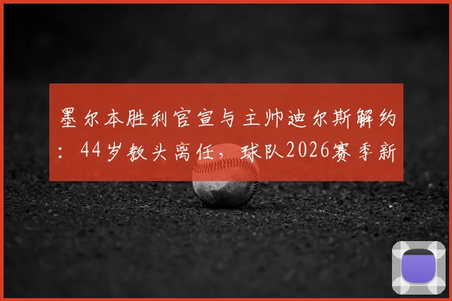 墨尔本胜利官宣与主帅迪尔斯解约：44岁教头离任，球队2026赛季新帅人选及未来前景分析