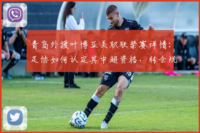 青岛外援叶博亚美职联禁赛详情：足协如何认定其中超资格，转会规则深度解读