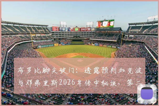 布罗比脚尖破门：透露预判加克波与邓弗里斯2026年传中秘诀，第二球幸运与技术的结合