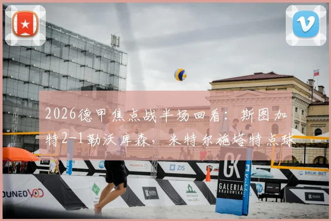 2026德甲焦点战半场回看：斯图加特2-1勒沃库森，米特尔施塔特点球制胜，药厂防线问题在哪？