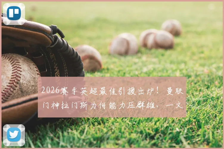 2026赛季英超最佳引援出炉！曼联门神拉门斯为何能力压群雄，一文详解其封神表现与交易幕后