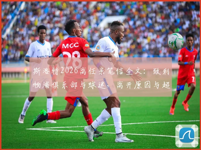 斯洛特2026离任亲笔信全文：致利物浦俱乐部与球迷，离开原因与超越足球的旅程感言