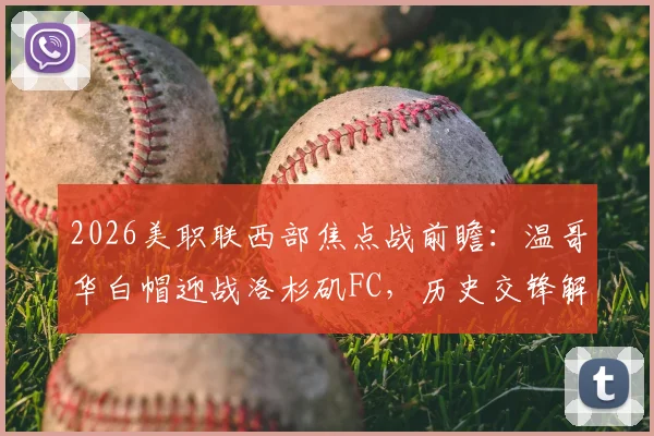 2026美职联西部焦点战前瞻:温哥华白帽迎战洛杉矶FC,历史交锋解读与连胜状态分析