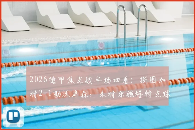 2026德甲焦点战半场回看:斯图加特2-1勒沃库森,米特尔施塔特点球制胜,药厂防线问题在哪?