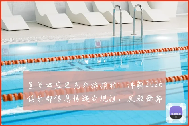 皇马回应里克尔梅指控:详解2026俱乐部信息传递合规性,反驳舞弊争议焦点