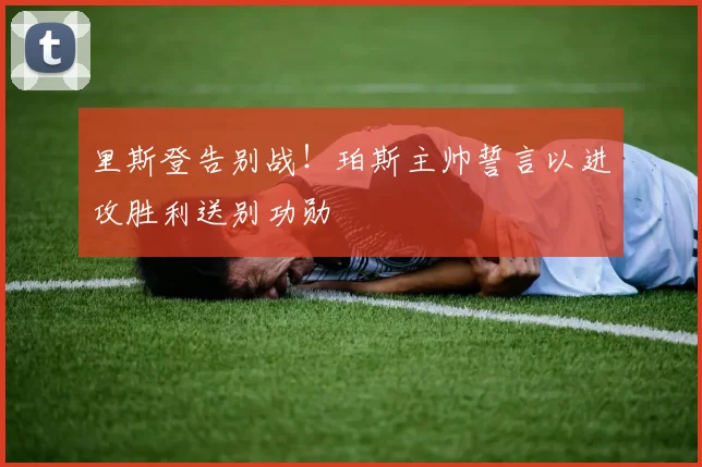里斯登告别战！珀斯主帅誓言以进攻胜利送别功勋
