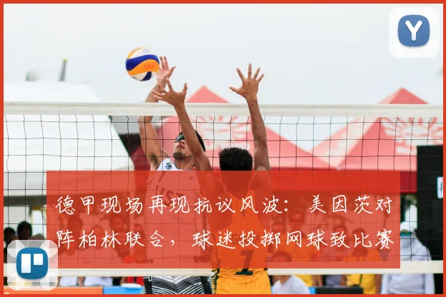 德甲现场再现抗议风波:美因茨对阵柏林联合,球迷投掷网球致比赛中断,背后原因引深思