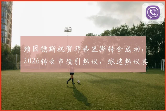 赖因德斯祝贺邓弗里斯转会成功，2026转会市场引热议，球迷热议其表态