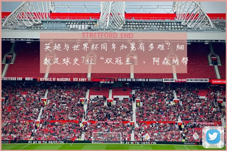 英超与世界杯同年加冕有多难？细数足球史7位“双冠王”，阿森纳帮就占5席！