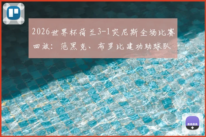 2026世界杯荷兰3-1突尼斯全场比赛回放:范黑克、布罗比建功助球队头名晋级,附赛后技术统计