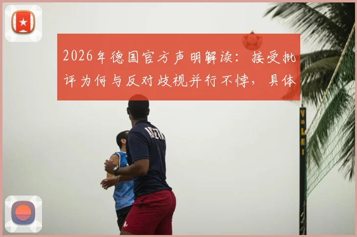 2026年德国官方声明解读:接受批评为何与反对歧视并行不悖,具体执行措施有哪些?