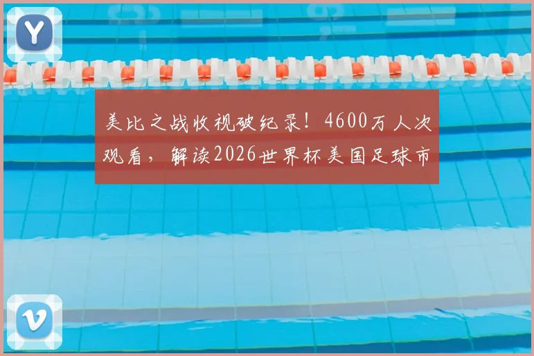 美比之战收视破纪录!4600万人次观看,解读2026世界杯美国足球市场的爆发前兆
