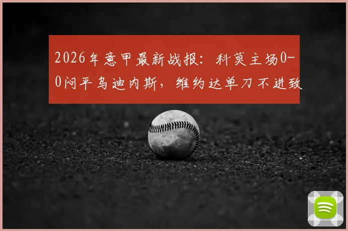 2026年意甲最新战报：科莫主场0-0闷平乌迪内斯，维约达单刀不进致球队六连胜梦碎，全场关键数据解析