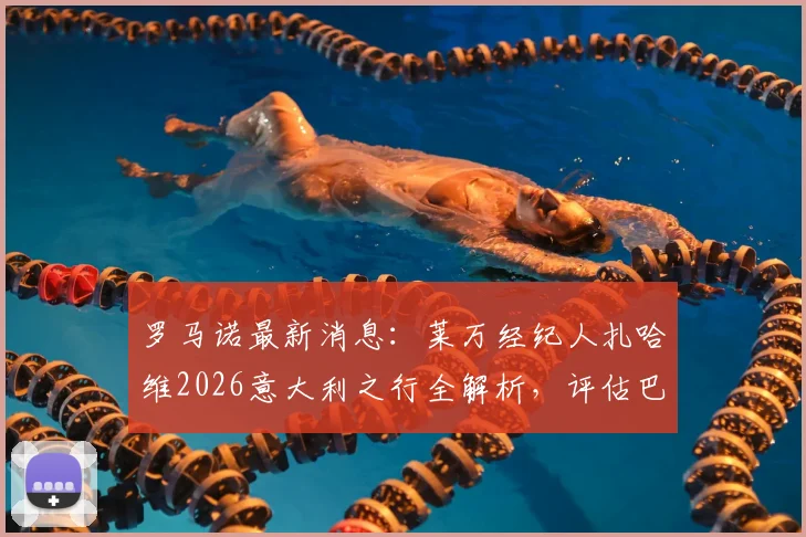 罗马诺最新消息:莱万经纪人扎哈维2026意大利之行全解析,评估巴萨去留与下一站最佳机会