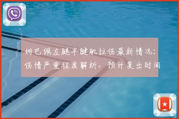 姆巴佩左腿半腱肌拉伤最新情况：伤情严重程度解析，预计复出时间与缺席赛事一览（2026赛季）